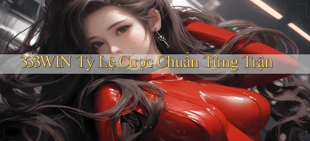 333win  tỷ lệ cược chuẩn từng trận
