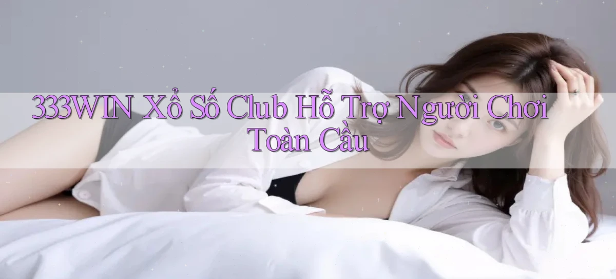 333win  xổ số club hỗ trợ người chơi toàn cầu