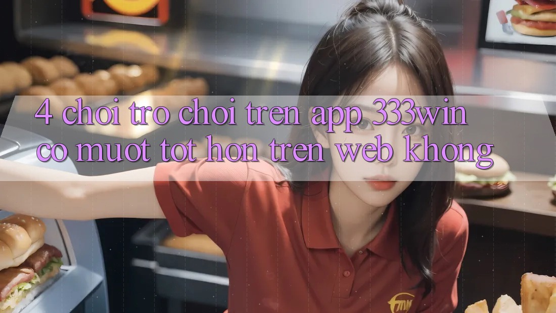 4. Chơi trò chơi trên app 333win có mượt tốt hơn trên web không? 4. Chơi trò chơi trên app 333win có mượt tốt hơn trên web không?
