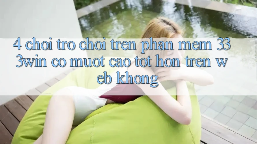 4. Chơi trò chơi trên phần mềm 333win có mượt cao tốt hơn trên web không?