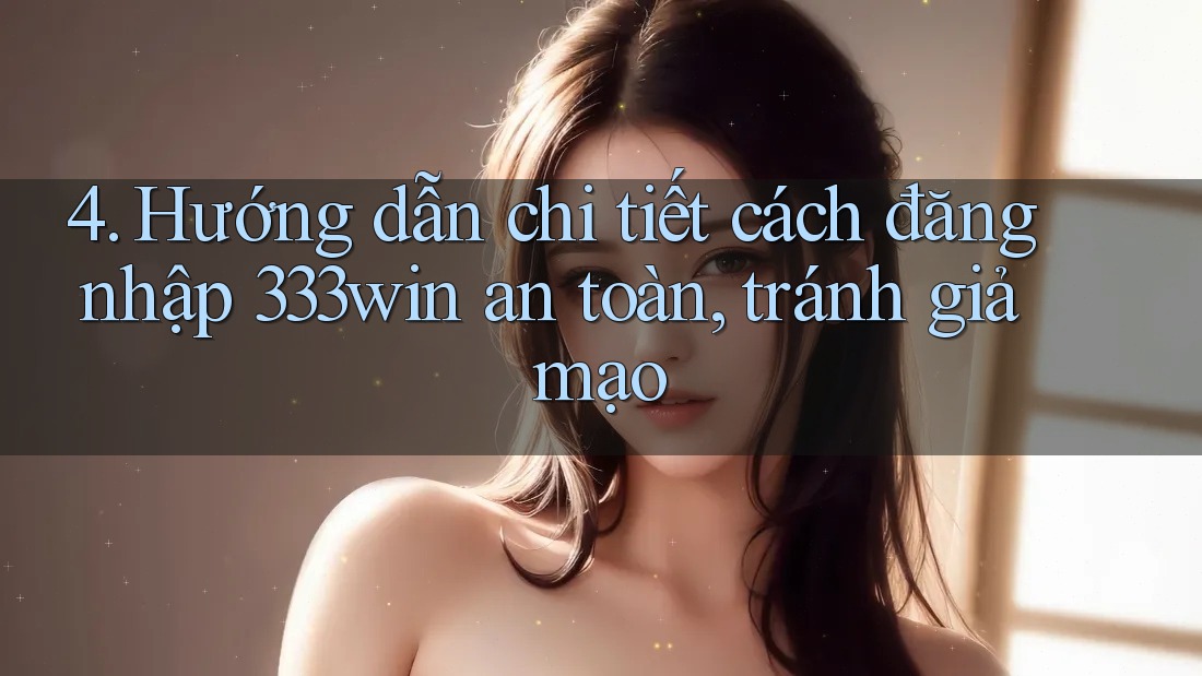 4. Hướng dẫn chi tiết cách đăng nhập 333win an toàn, tránh giả mạo 4. Hướng dẫn chi tiết cách đăng nhập 333win an toàn, tránh giả mạo