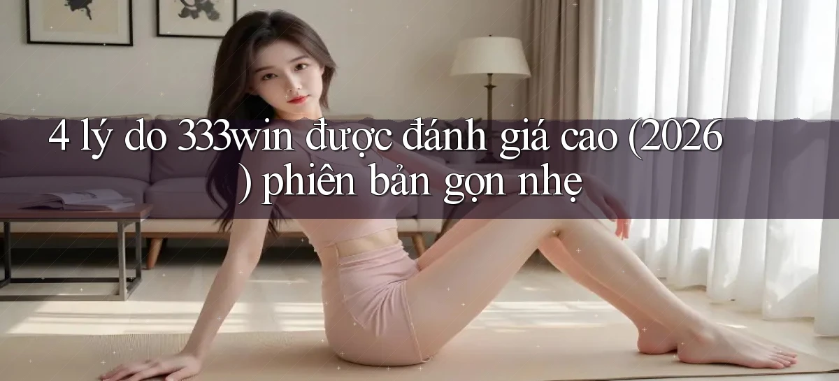 4 lý do 333win được đánh giá cao (2026) phiên bản gọn nhẹ