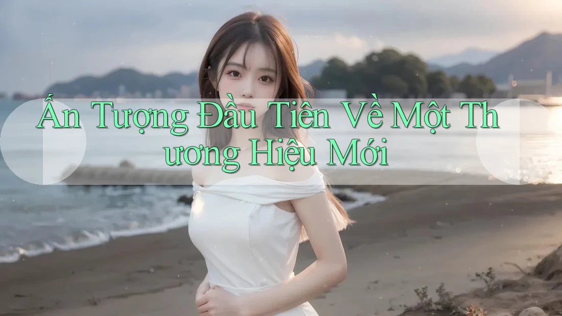 Ấn Tượng Đầu Tiên Về Một Thương Hiệu Mới Ấn Tượng Đầu Tiên Về Một Thương Hiệu Mới
