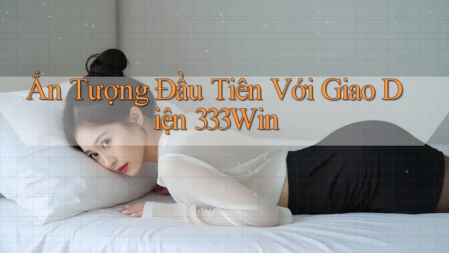 Ấn Tượng Đầu Tiên Với Giao Diện 333Win Ấn Tượng Đầu Tiên Với Giao Diện 333Win