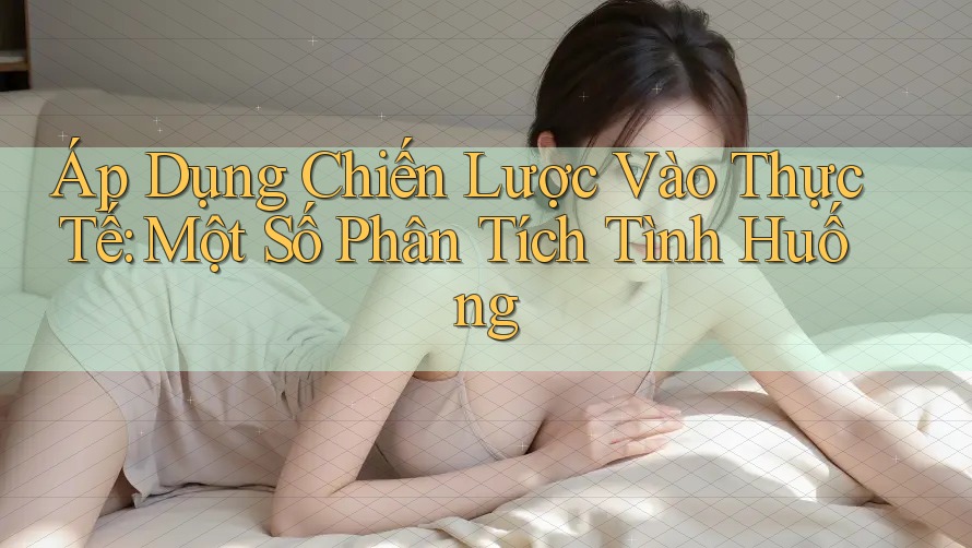 Áp Dụng Chiến Lược Vào Thực Tế: Một Số Phân Tích Tình Huống