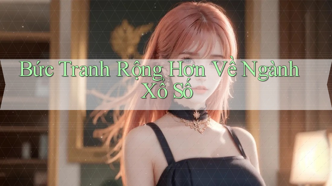 Bức Tranh Rộng Hơn Về Ngành Xổ Số Bức Tranh Rộng Hơn Về Ngành Xổ Số