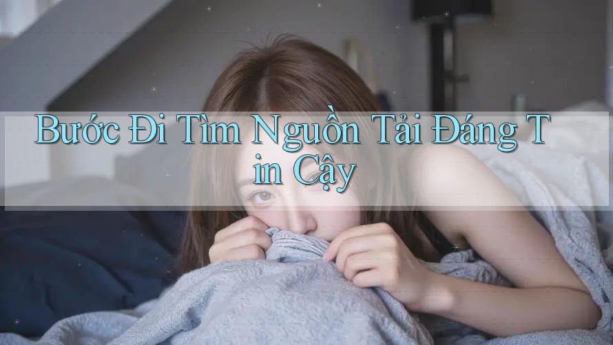 Bước Đi Tìm Nguồn Tải Đáng Tin Cậy Bước Đi Tìm Nguồn Tải Đáng Tin Cậy