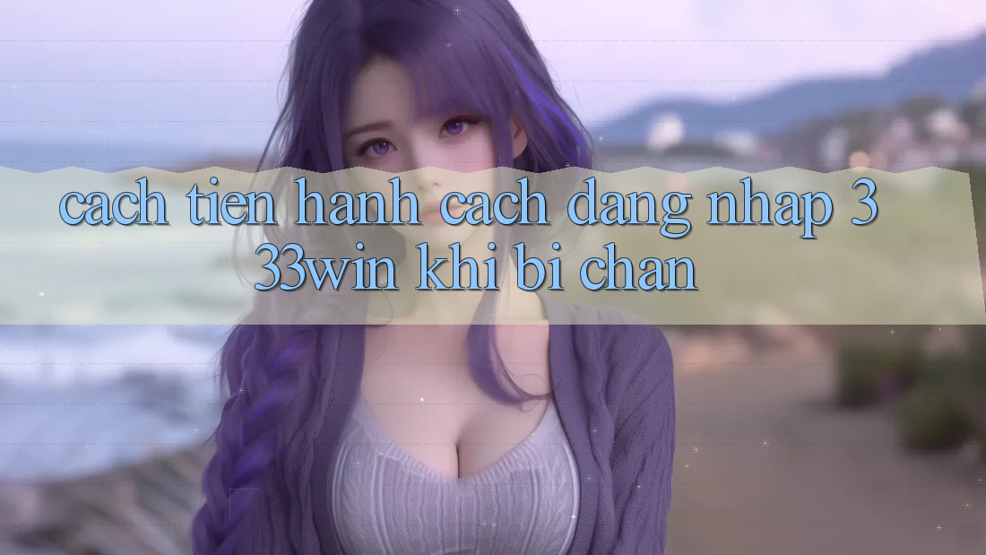 Cách tiến hành Cách Đăng Nhập 333win Khi Bị Chặn Cách tiến hành Cách Đăng Nhập 333win Khi Bị Chặn