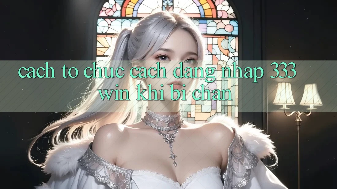 Cách tổ chức Cách Đăng Nhập 333win Khi Bị Chặn Cách tổ chức Cách Đăng Nhập 333win Khi Bị Chặn