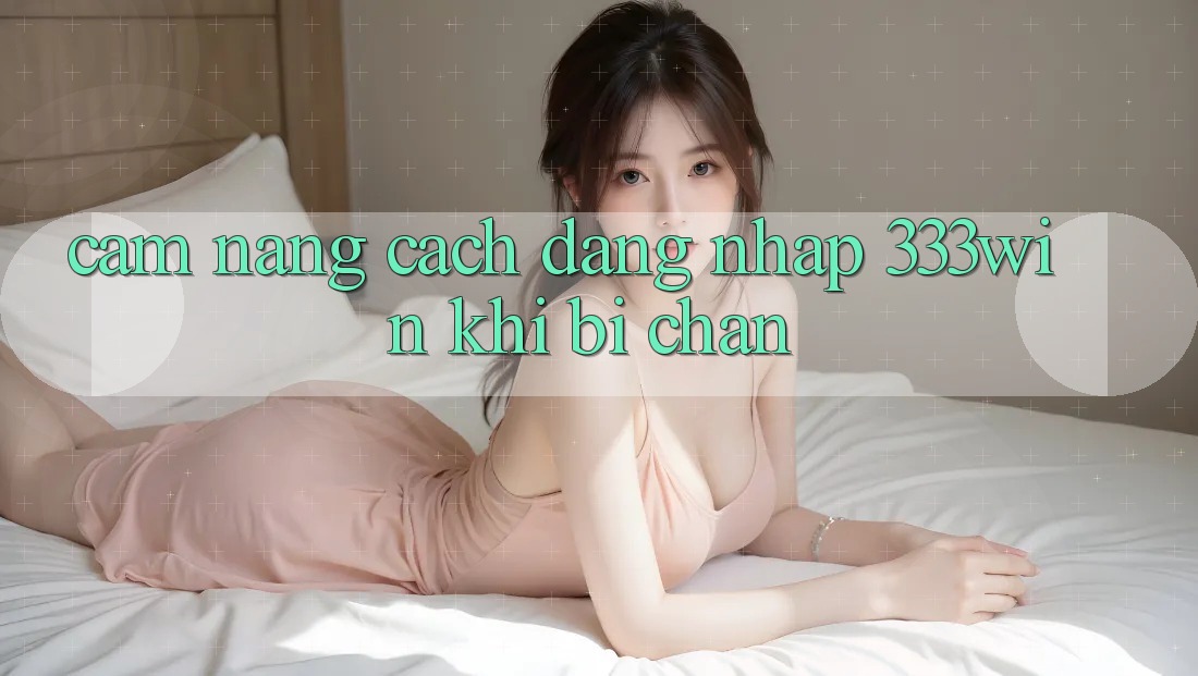 Cẩm nang Cách Đăng Nhập 333win Khi Bị Chặn Cẩm nang Cách Đăng Nhập 333win Khi Bị Chặn