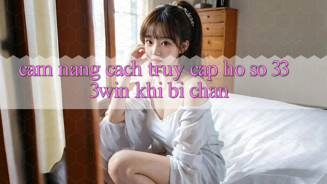 Cẩm nang Cách Truy cập hồ sơ 333win Khi Bị Chặn Cẩm nang Cách Truy cập hồ sơ 333win Khi Bị Chặn