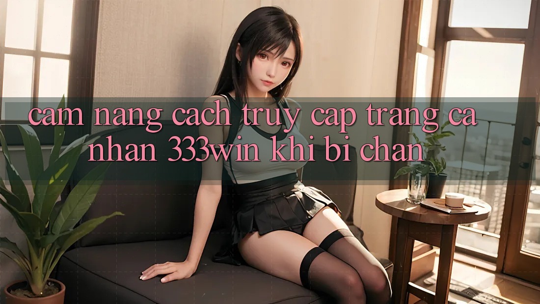 Cẩm nang Cách Truy cập trang cá nhân 333win Khi Bị Chặn Cẩm nang Cách Truy cập trang cá nhân 333win Khi Bị Chặn
