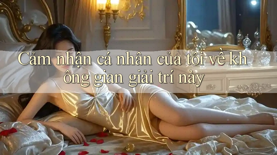 Cảm nhận cá nhân của tôi về không gian giải trí này Cảm nhận cá nhân của tôi về không gian giải trí này