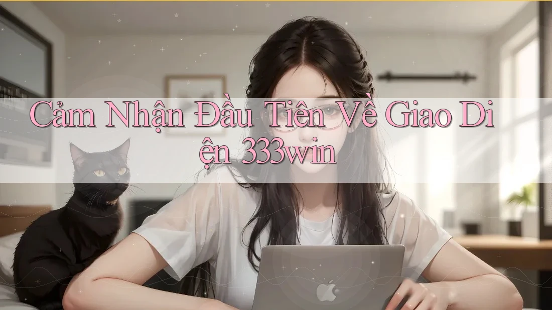 Cảm Nhận Đầu Tiên Về Giao Diện 333win Cảm Nhận Đầu Tiên Về Giao Diện 333win