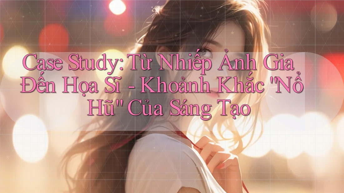 Case Study: Từ Nhiếp Ảnh Gia Đến Họa Sĩ - Khoảnh Khắc “Nổ Hũ” Của Sáng Tạo