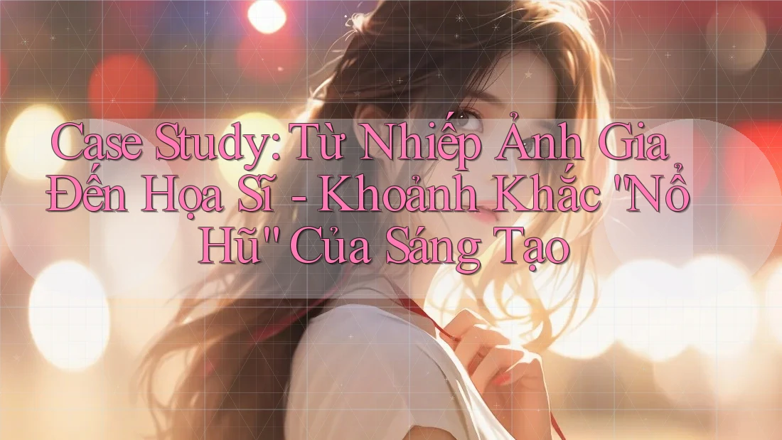 Case Study: Từ Nhiếp Ảnh Gia Đến Họa Sĩ - Khoảnh Khắc “Nổ Hũ” Của Sáng Tạo