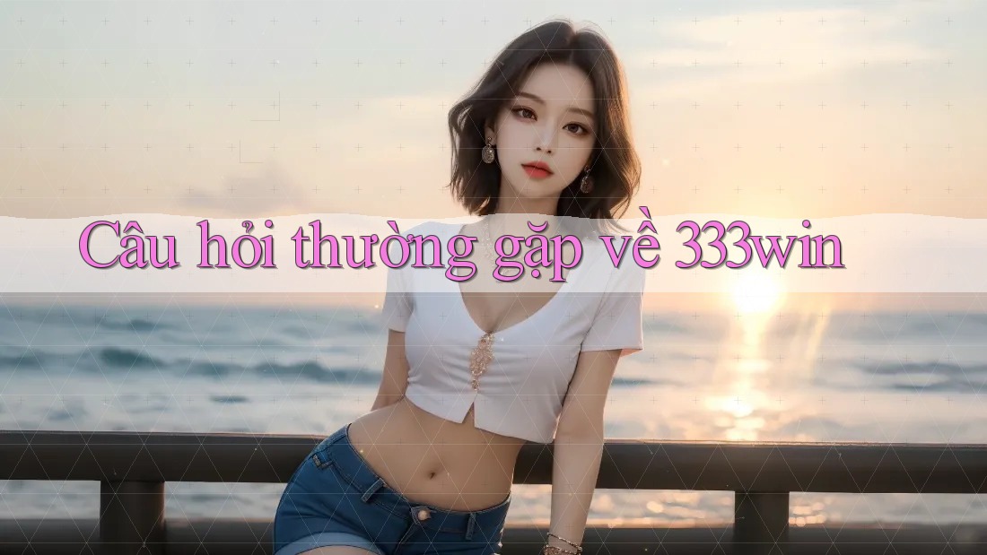 Câu hỏi thường gặp về 333win Câu hỏi thường gặp về 333win