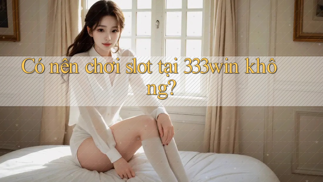 Có nên chơi slot tại 333win không?
