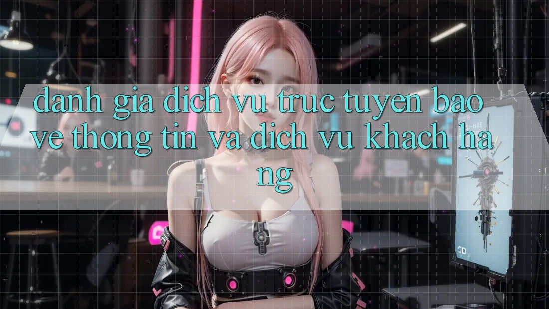 Đánh Giá Dịch vụ trực tuyến Bảo vệ thông tin Và Dịch Vụ Khách Hàng Đánh Giá Dịch vụ trực tuyến Bảo vệ thông tin Và Dịch Vụ Khách Hàng