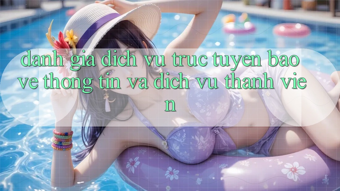 Đánh Giá Dịch vụ trực tuyến Bảo vệ thông tin Và Dịch Vụ Thành viên Đánh Giá Dịch vụ trực tuyến Bảo vệ thông tin Và Dịch Vụ Thành viên