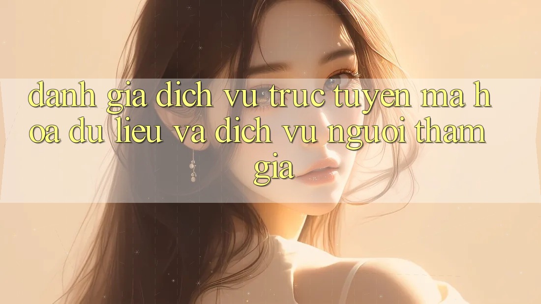Đánh Giá Dịch vụ trực tuyến Mã hóa dữ liệu Và Dịch Vụ Người tham gia Đánh Giá Dịch vụ trực tuyến Mã hóa dữ liệu Và Dịch Vụ Người tham gia