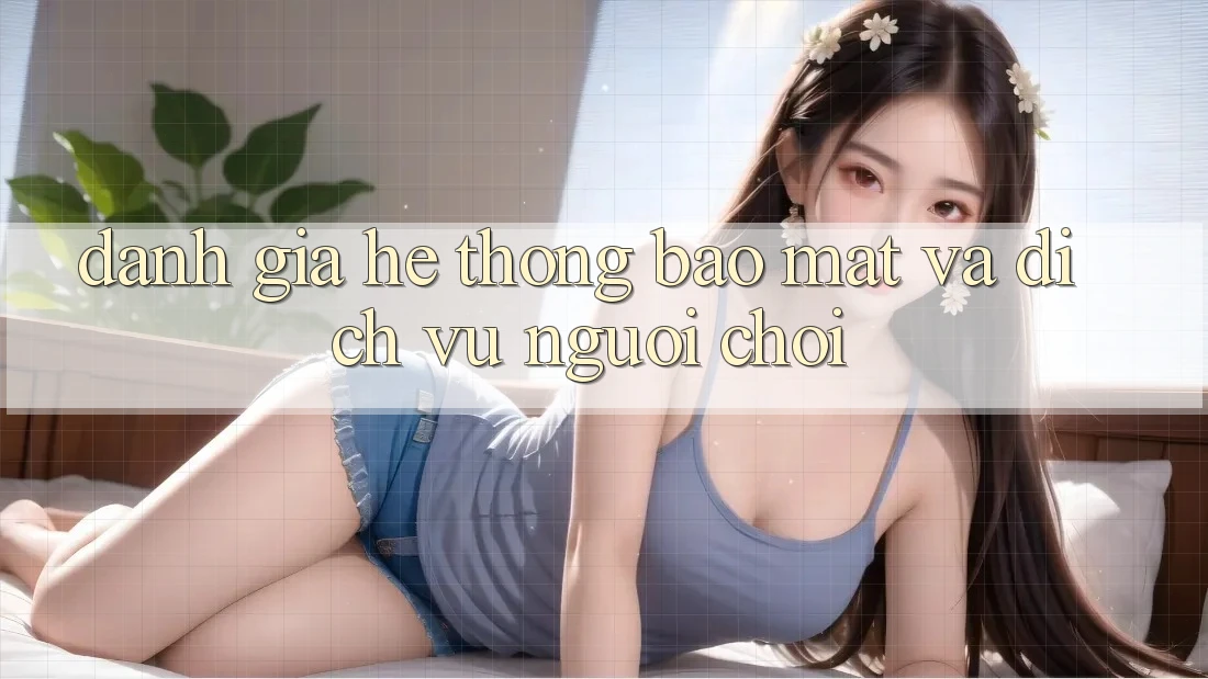 Đánh Giá Hệ Thống Bảo Mật Và Dịch Vụ Người chơi