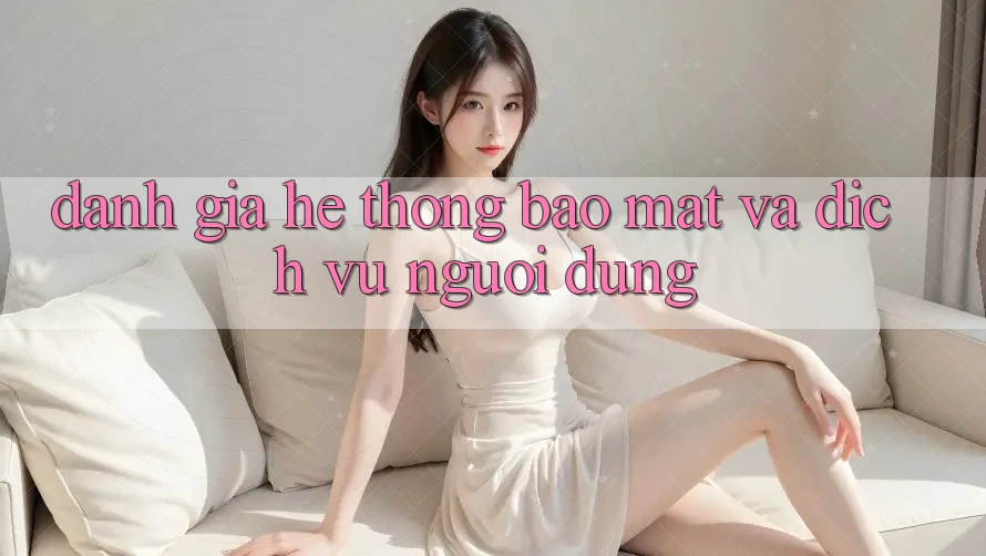 Đánh Giá Hệ Thống Bảo Mật Và Dịch Vụ Người dùng Đánh Giá Hệ Thống Bảo Mật Và Dịch Vụ Người dùng