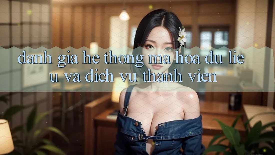 Đánh Giá Hệ Thống Mã hóa dữ liệu Và Dịch Vụ Thành viên Đánh Giá Hệ Thống Mã hóa dữ liệu Và Dịch Vụ Thành viên