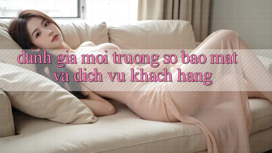 Đánh Giá Môi trường số Bảo Mật Và Dịch Vụ Khách Hàng Đánh Giá Môi trường số Bảo Mật Và Dịch Vụ Khách Hàng