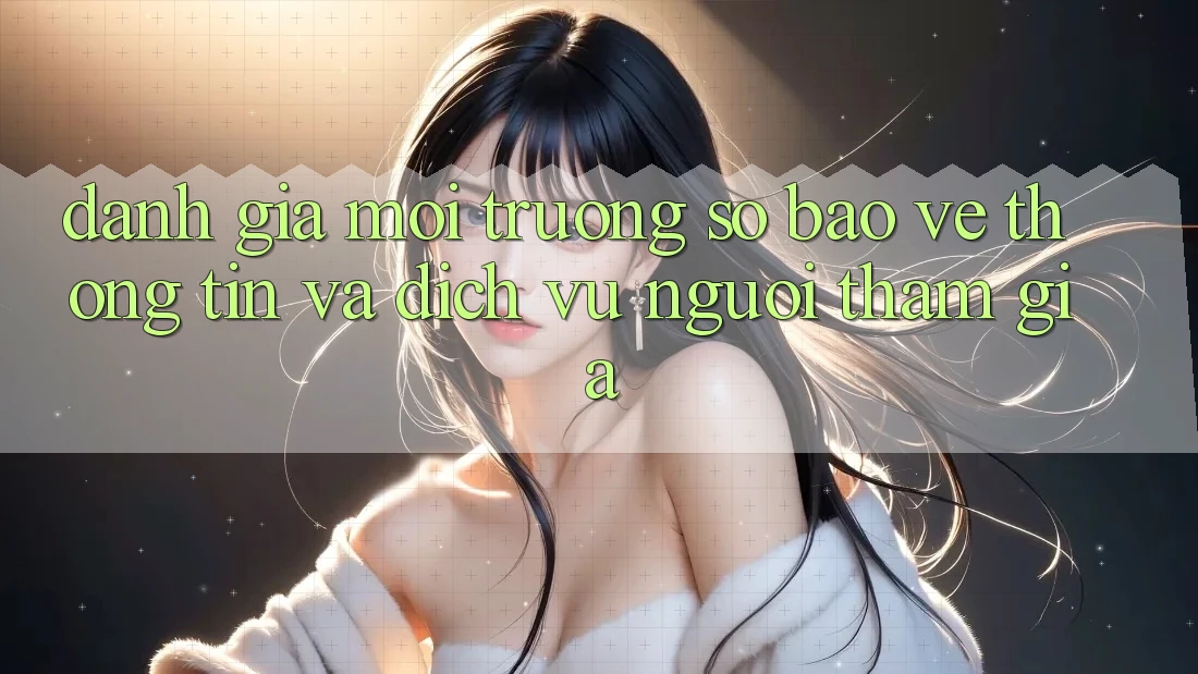 Đánh Giá Môi trường số Bảo vệ thông tin Và Dịch Vụ Người tham gia Đánh Giá Môi trường số Bảo vệ thông tin Và Dịch Vụ Người tham gia