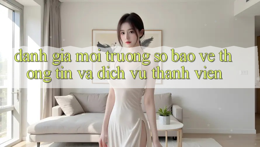 Đánh Giá Môi trường số Bảo vệ thông tin Và Dịch Vụ Thành viên Đánh Giá Môi trường số Bảo vệ thông tin Và Dịch Vụ Thành viên