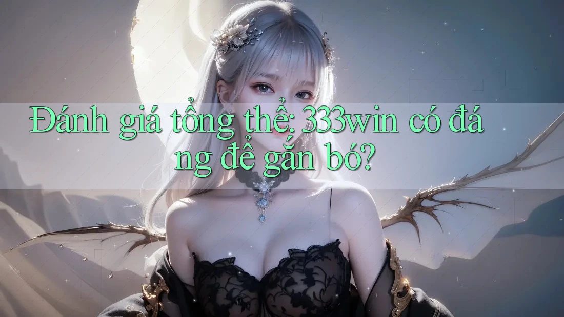 Đánh giá tổng thể: 333win có đáng để gắn bó? Đánh giá tổng thể: 333win có đáng để gắn bó?