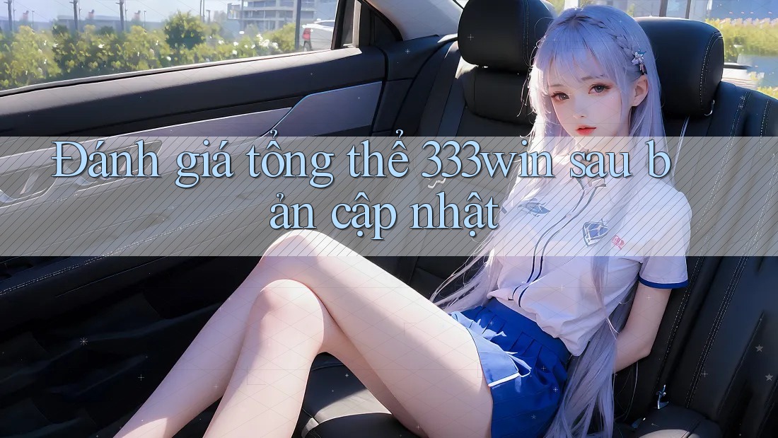 Đánh giá tổng thể 333win sau bản cập nhật