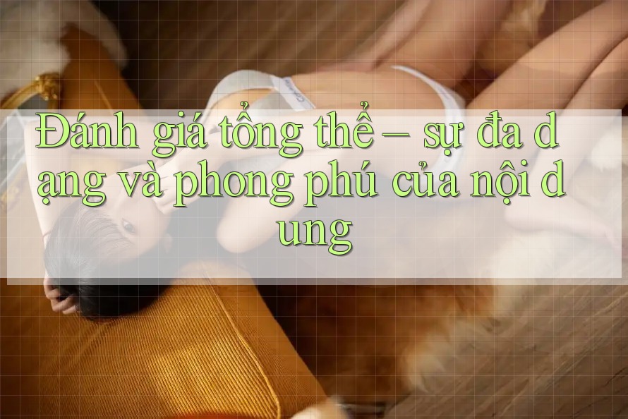 Đánh giá tổng thể – sự đa dạng và phong phú của nội dung Đánh giá tổng thể – sự đa dạng và phong phú của nội dung