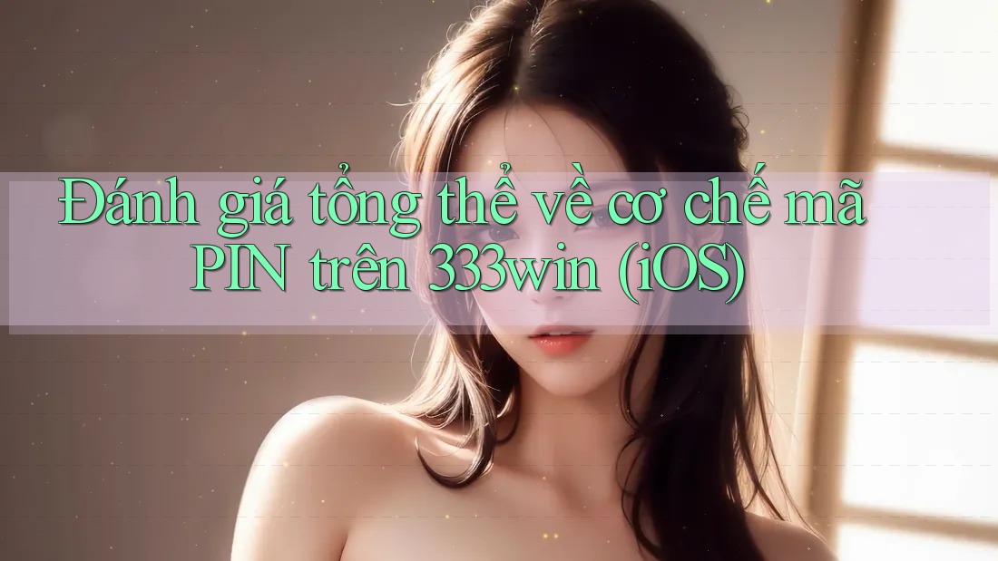 Đánh giá tổng thể về cơ chế mã PIN trên 333win (iOS) Đánh giá tổng thể về cơ chế mã PIN trên 333win (iOS)