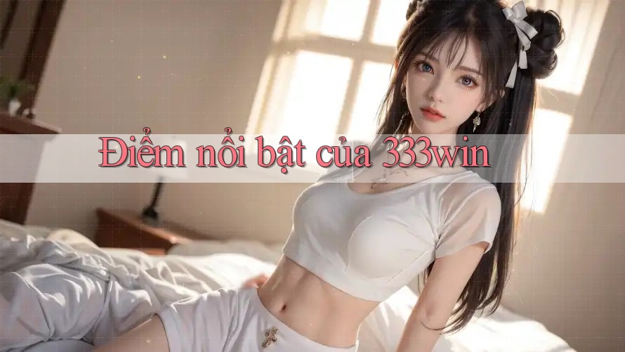 Điểm nổi bật của 333win Điểm nổi bật của 333win