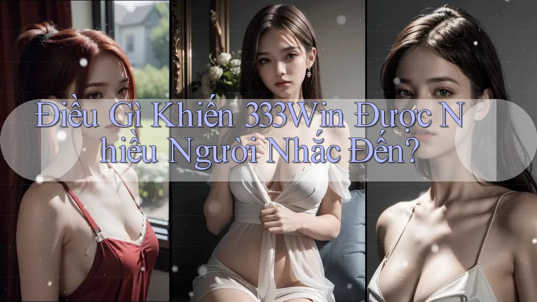 Điều Gì Khiến 333Win Được Nhiều Người Nhắc Đến?
