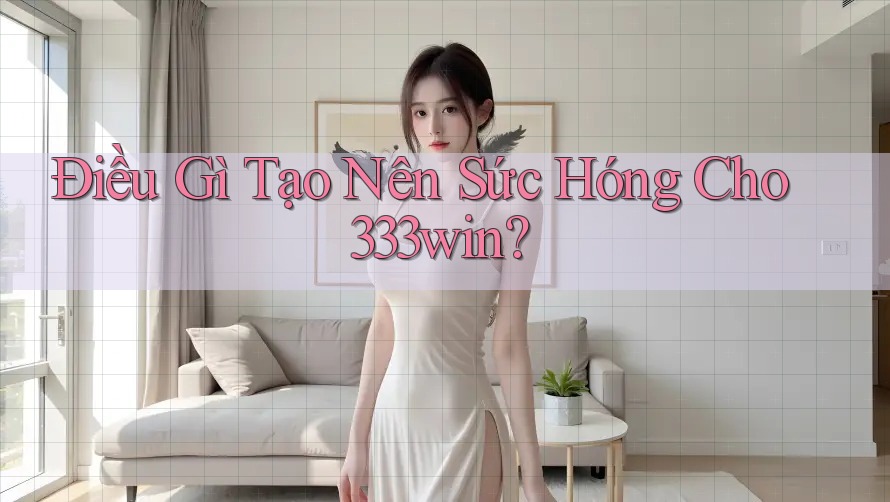 Điều Gì Tạo Nên Sức Hóng Cho 333win? Điều Gì Tạo Nên Sức Hóng Cho 333win?