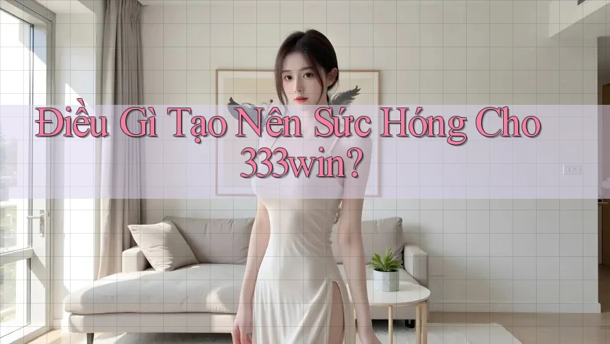 Điều Gì Tạo Nên Sức Hóng Cho 333win? Điều Gì Tạo Nên Sức Hóng Cho 333win?
