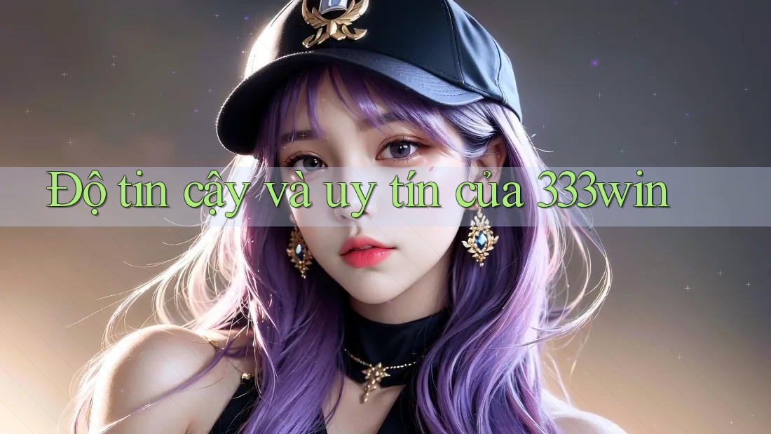 Độ tin cậy và uy tín của 333win