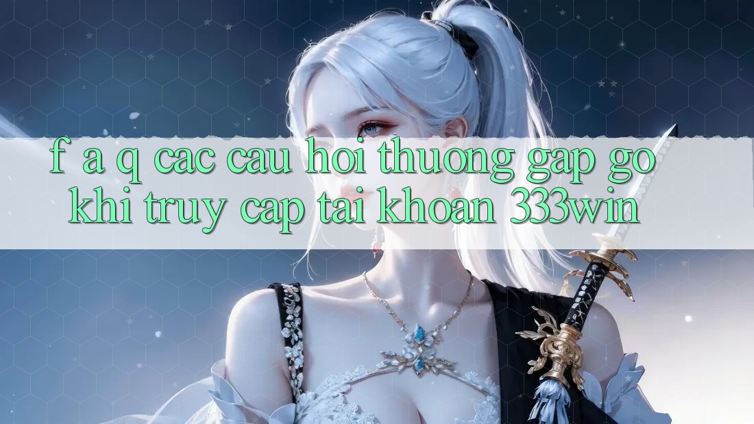 F. A. Q - Các Câu Hỏi Thường Gặp gỡ Khi Truy cập tài khoản 333win F. A. Q - Các Câu Hỏi Thường Gặp gỡ Khi Truy cập tài khoản 333win