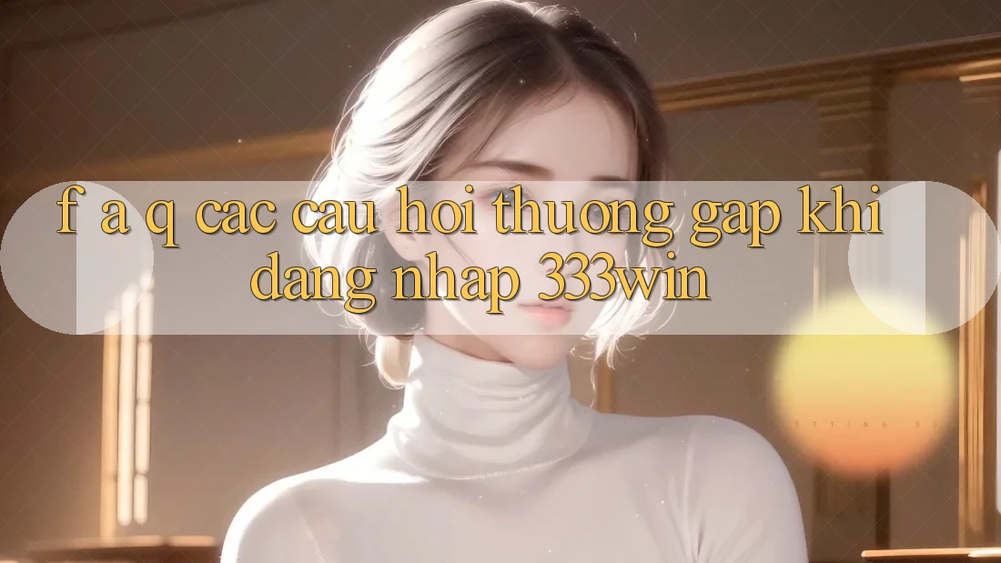 F. A. Q - Các Câu Hỏi Thường Gặp Khi Đăng Nhập 333win F. A. Q - Các Câu Hỏi Thường Gặp Khi Đăng Nhập 333win