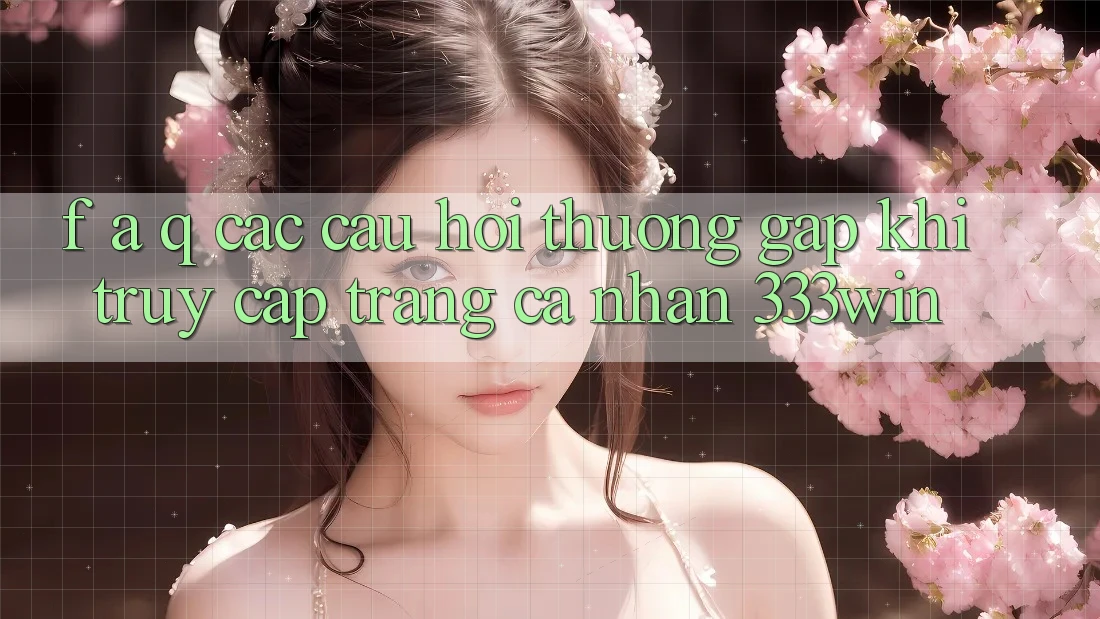 F. A. Q - Các Câu Hỏi Thường Gặp Khi Truy cập trang cá nhân 333win F. A. Q - Các Câu Hỏi Thường Gặp Khi Truy cập trang cá nhân 333win