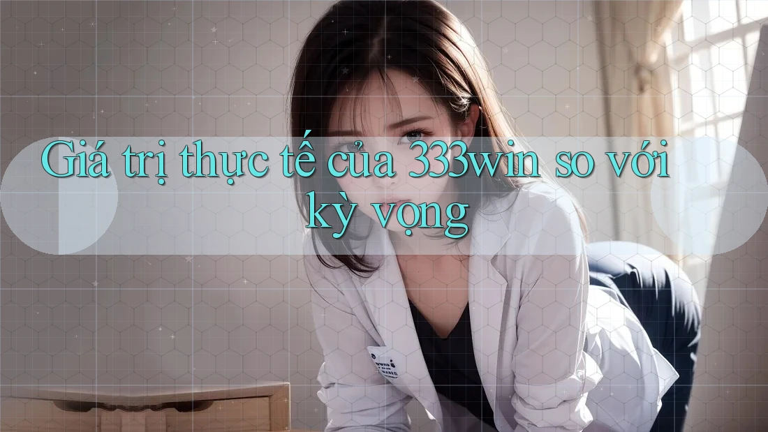 Giá trị thực tế của 333win so với kỳ vọng Giá trị thực tế của 333win so với kỳ vọng