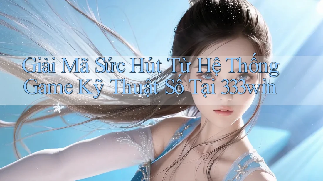 Giải Mã Sức Hút Từ Hệ Thống Game Kỹ Thuật Số Tại 333win Giải Mã Sức Hút Từ Hệ Thống Game Kỹ Thuật Số Tại 333win