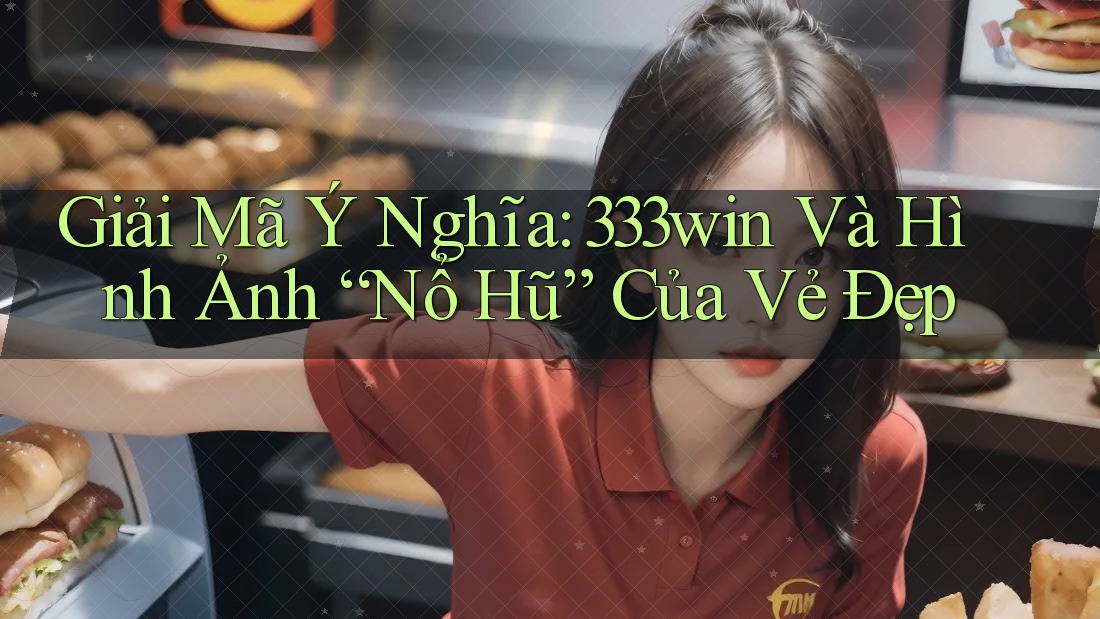 Giải Mã Ý Nghĩa: 333win Và Hình Ảnh “Nổ Hũ” Của Vẻ Đẹp Giải Mã Ý Nghĩa: 333win Và Hình Ảnh “Nổ Hũ” Của Vẻ Đẹp