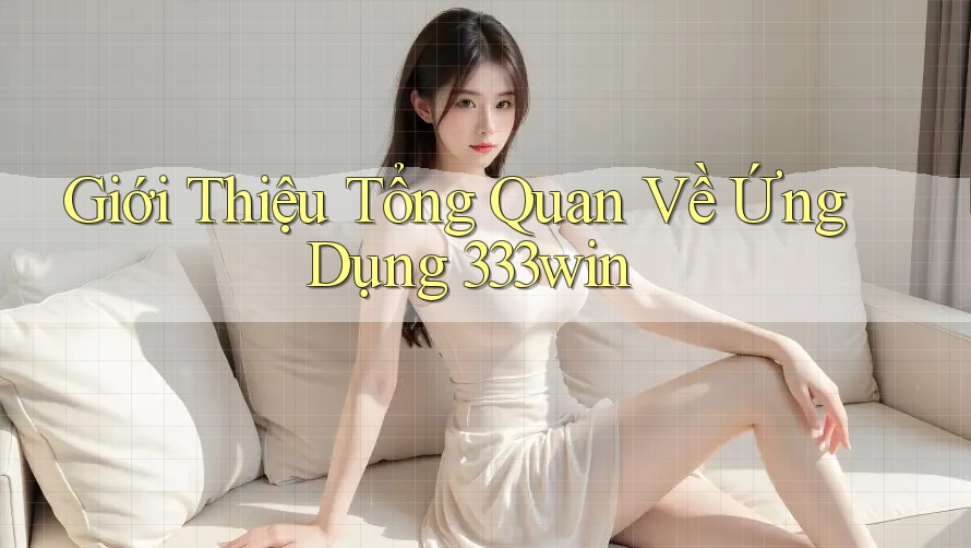 Giới Thiệu Tổng Quan Về Ứng Dụng 333win