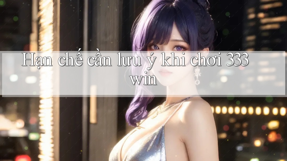 Hạn chế cần lưu ý khi chơi 333win