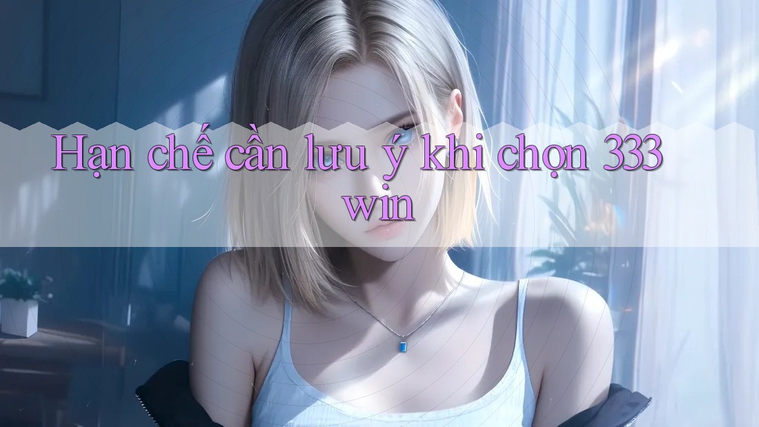 Hạn chế cần lưu ý khi chọn 333win