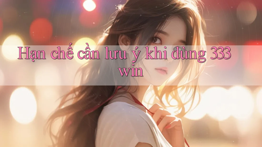 Hạn chế cần lưu ý khi dùng 333win Hạn chế cần lưu ý khi dùng 333win